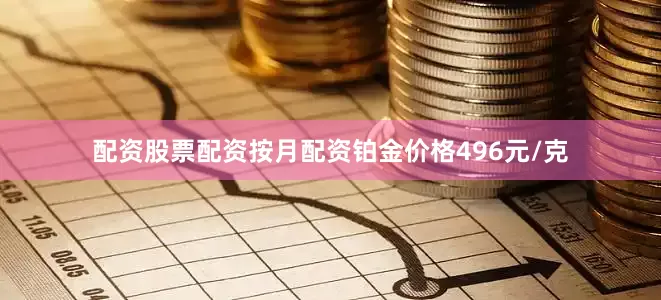 配资股票配资按月配资铂金价格496元/克