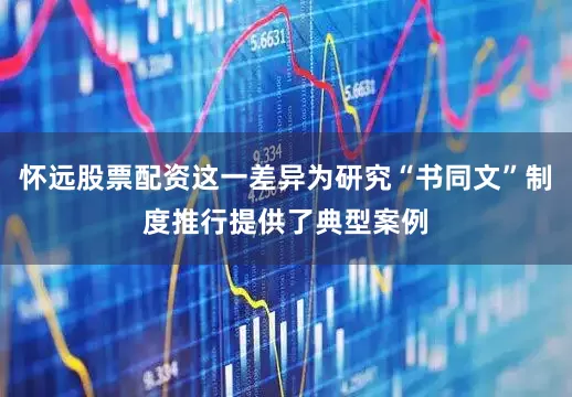 怀远股票配资这一差异为研究“书同文”制度推行提供了典型案例