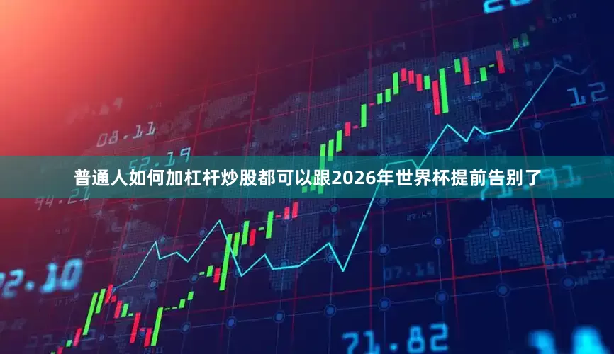 普通人如何加杠杆炒股都可以跟2026年世界杯提前告别了