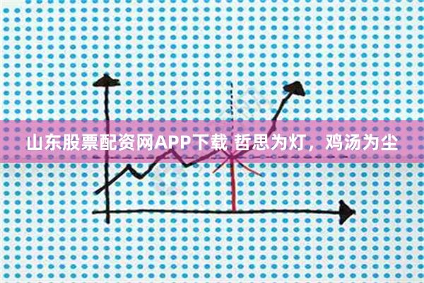 山东股票配资网APP下载 哲思为灯，鸡汤为尘
