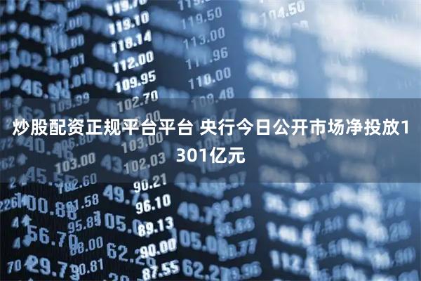炒股配资正规平台平台 央行今日公开市场净投放1301亿元