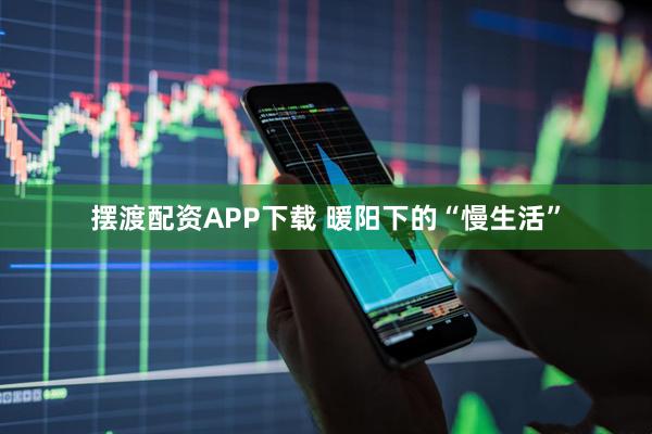 摆渡配资APP下载 暖阳下的“慢生活”