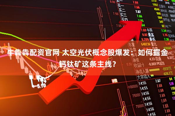 牛犇犇配资官网 太空光伏概念股爆发：如何掘金钙钛矿这条主线？