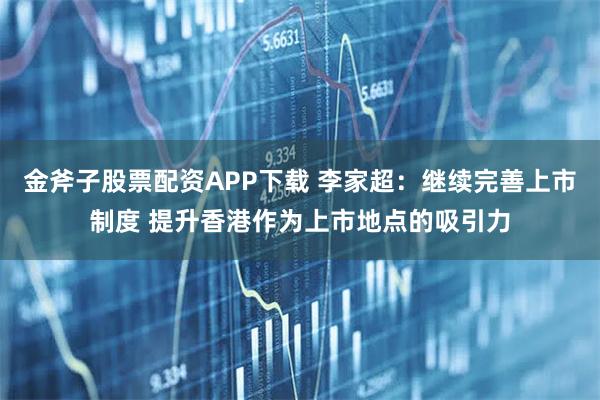 金斧子股票配资APP下载 李家超：继续完善上市制度 提升香港作为上市地点的吸引力