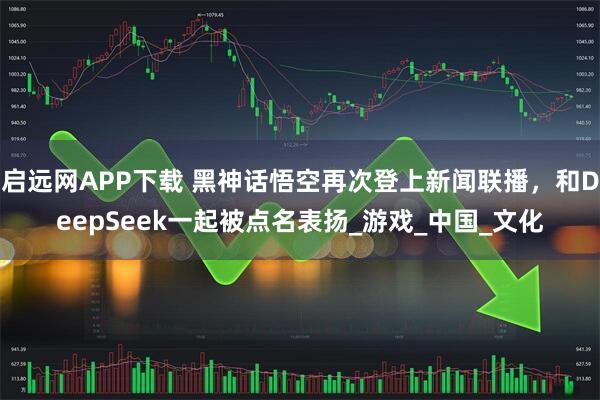 启远网APP下载 黑神话悟空再次登上新闻联播，和DeepSeek一起被点名表扬_游戏_中国_文化