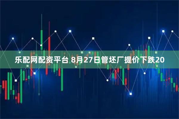 乐配网配资平台 8月27日管坯厂提价下跌20