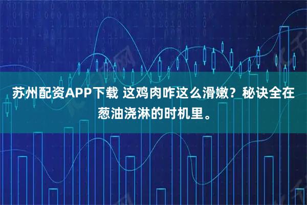 苏州配资APP下载 这鸡肉咋这么滑嫩?秘诀全在葱油浇淋的时机里。