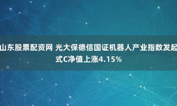 山东股票配资网 光大保德信国证机器人产业指数发起式C净值上涨4.15%